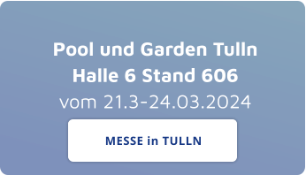 Pool und Garden TullnHalle 6 Stand 606vom 21.3-24.03.2024 MESSE in TULLN MESSE in TULLN